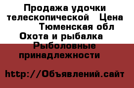 Продажа удочки телескопической › Цена ­ 800 - Тюменская обл. Охота и рыбалка » Рыболовные принадлежности   